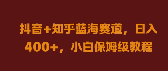抖音+知乎蓝海赛道，日入几张，小白保姆级教程【揭秘】-观智斋电商课程站