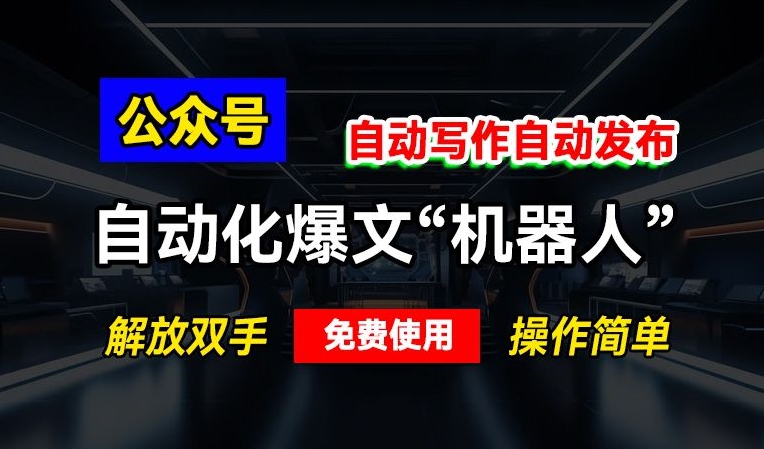 公众号自动化爆文“机器人”，自动写作自动发布，解放双手，免费使用，操作简单-观智斋电商课程站