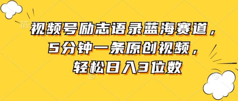 视频号励志语录蓝海赛道，5分钟一条原创视频，轻松日入3位数-观智斋电商课程站