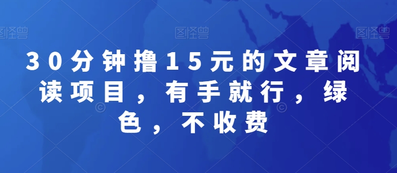 30分钟撸15元的文章阅读项目，有手就行，绿色，不收费-观智斋电商课程站