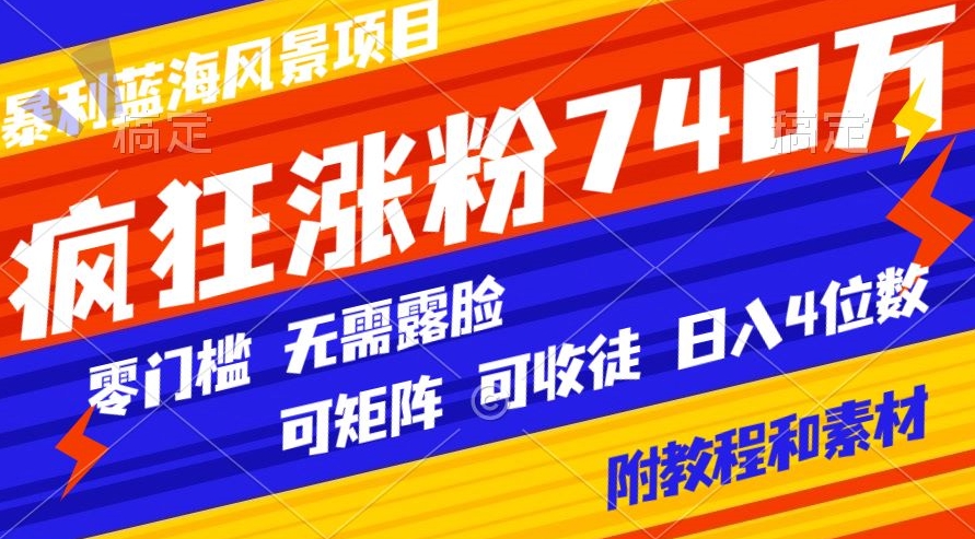 暴利蓝海风景项目疯狂涨粉740w，0门槛，无需露脸，可矩阵，可收徒，日入4位数【附教程和素材】-观智斋电商课程站