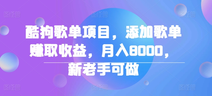 酷狗歌单项目，添加歌单赚取收益，月入8000，新老手可做-观智斋电商课程站