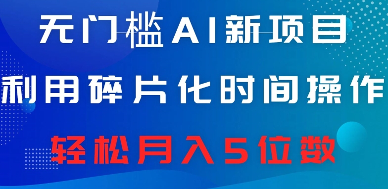 无门槛AI新项目，利用碎片化时间操作，日入600+，轻松月入5位数-观智斋电商课程站