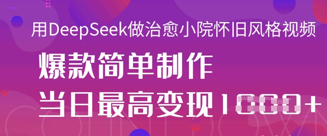 用DeepSeek做治愈小院怀旧风格视频，爆款轻松制作，当日最高变现1k-观智斋电商课程站