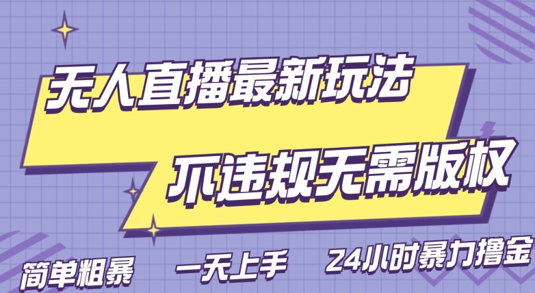 无人直播2.0玩法，不违规无需版权，简单粗暴，暴力撸金，小白日躺赚500-观智斋电商课程站