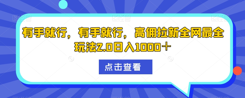 有手就行，有手就行，高佣拉新全网最全玩法2.0日入1000＋-观智斋电商课程站
