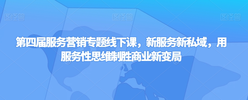 第四届服务营销专题线下课，新服务新私域，用服务性思维制胜商业新变局-观智斋电商课程站