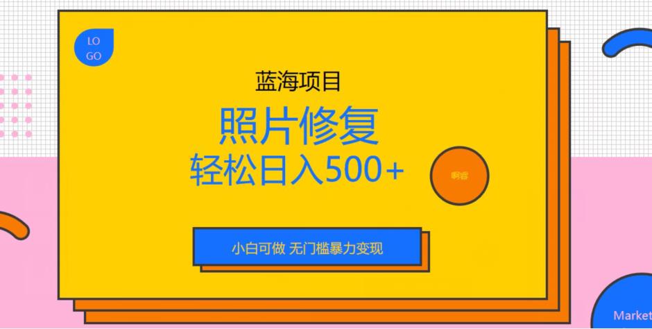 蓝海项目照片修复，轻松日入500+，小白可做无门槛暴力变现【揭秘】-观智斋电商课程站