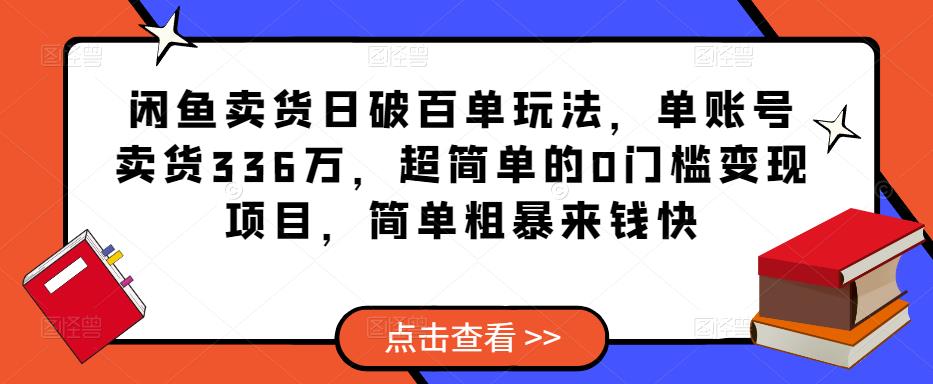 闲鱼卖货日破百单玩法，单账号卖货336万，超简单的0门槛变现项目，简单粗暴来钱快-观智斋电商课程站