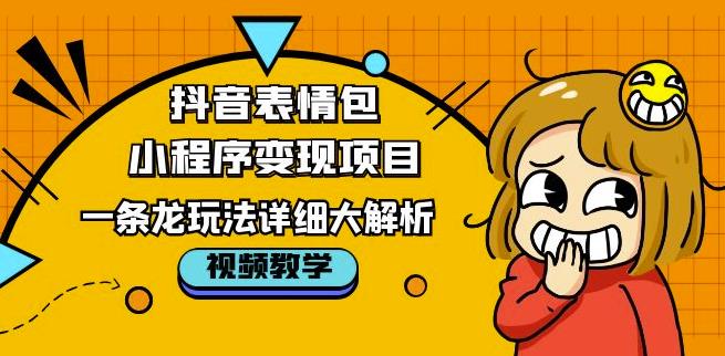 抖音表情包小程序变现项目，一条龙玩法详细大解析，视频版学习！-观智斋电商课程站