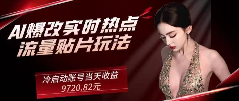 AI爆改实时热点流量贴片玩法，冷启动账号当天收益9720.82元-观智斋电商课程站