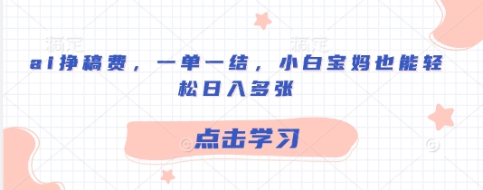 ai挣稿费，一单一结，小白宝妈也能轻松日入多张-观智斋电商课程站