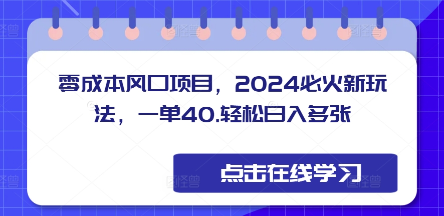 零成本风口项目，2024必火新玩法，一单40，轻松日入多张-观智斋电商课程站