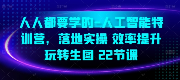 人人都要学的-人工智能特训营，落地实操 效率提升 玩转生图(22节课)-观智斋电商课程站