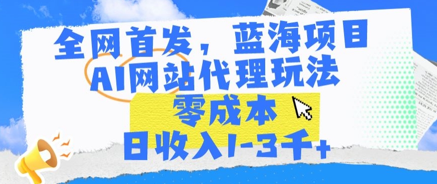 全网首发，蓝海项目，AI网站代理玩法，零成本日收入1-3千+【揭秘】-观智斋电商课程站