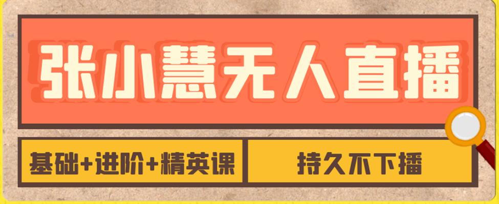 张小慧无人直播精英课，基础+进阶+精英课，持久不下播-观智斋电商课程站
