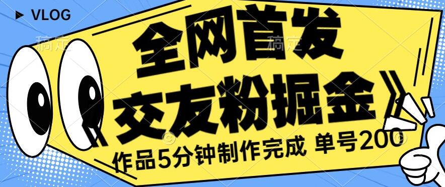 全网首发《交友粉掘金》单号一天躺赚200+作品5分钟制作完成，（长期稳定项目）【揭秘】-观智斋电商课程站