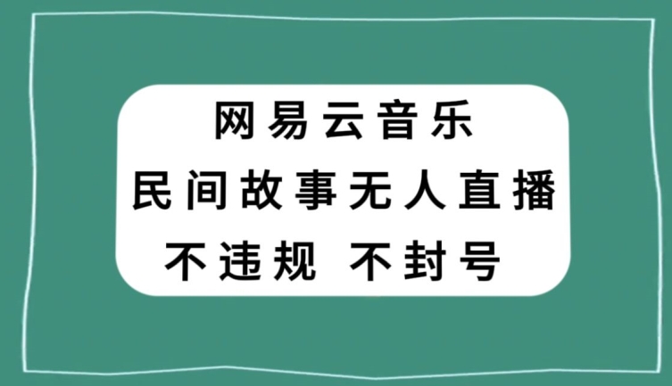 网易云民间故事无人直播，零投入低风险、人人可做【揭秘】-观智斋电商课程站
