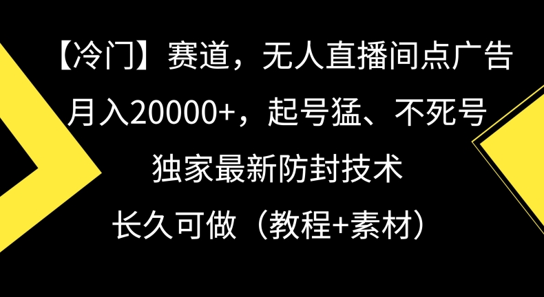 冷门赛道，无人直播间点广告，月入20000+，起号猛、不死号，独家最新防封技术【揭秘】-观智斋电商课程站