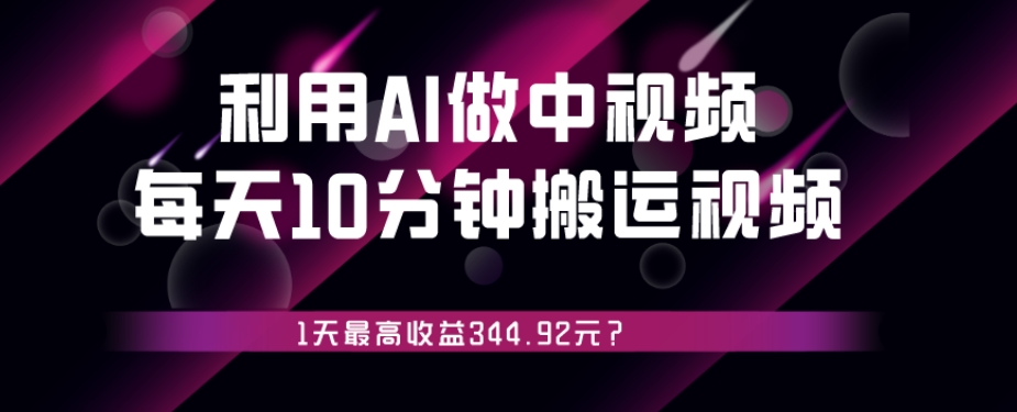 利用AI做中视频，每天10分钟搬运国外视频，1天最高收益344.92元？-观智斋电商课程站