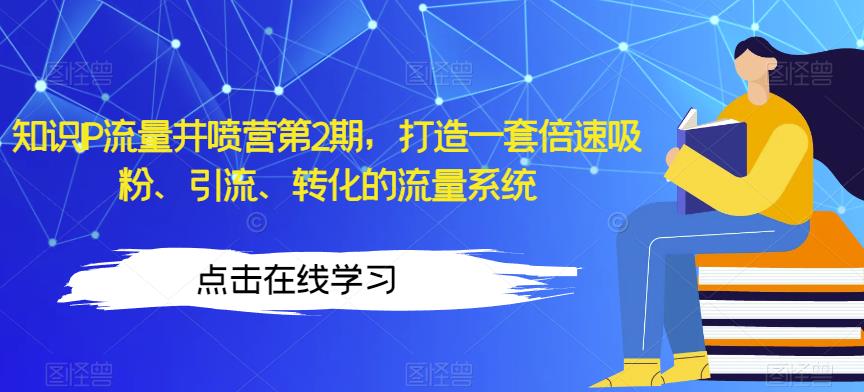 知识IP流量井喷营第2期，打造一套倍速吸粉、引流、转化的流量系统-观智斋电商课程站