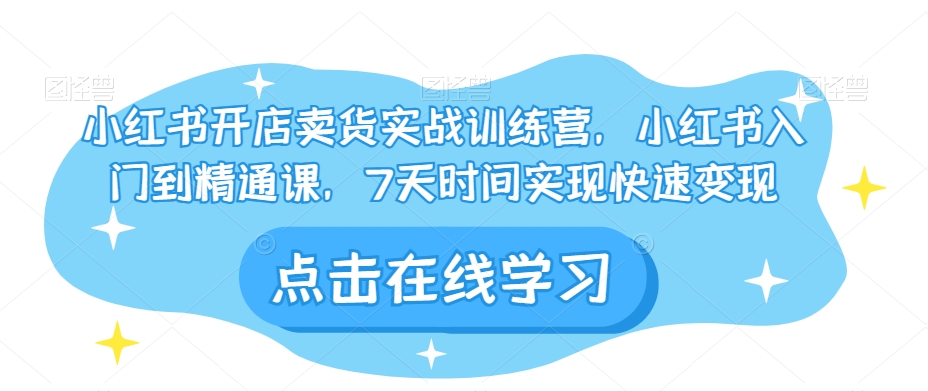 小红书开店卖货实战训练营，小红书入门到精通课，7天时间实现快速变现-观智斋电商课程站