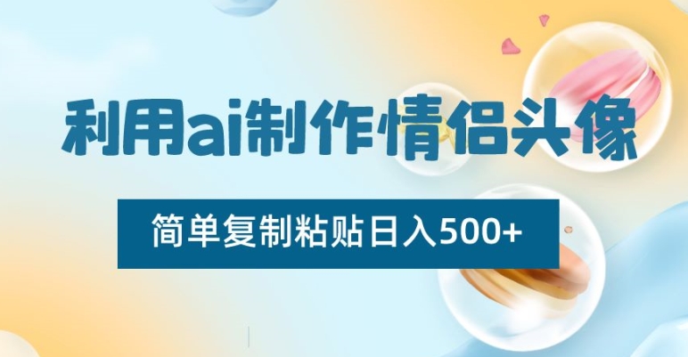 利用ai制作情侣头像，简单复制粘贴日入500+【揭秘】-观智斋电商课程站