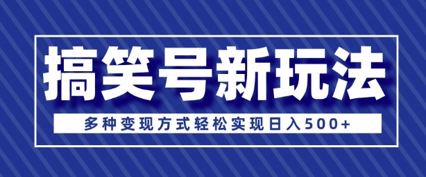 超级蓝海项目，搞笑号新玩法，多种变现方式轻松实现日入多张-观智斋电商课程站