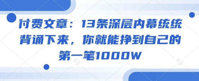 付费文章：13条深层内幕统统背诵下来，你就能挣到自己的第一笔1000W-观智斋电商课程站
