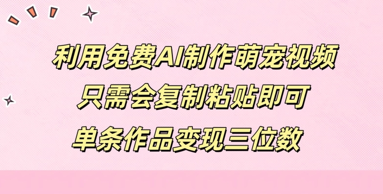 利用免费AI制作萌宠视频，只需会复制粘贴，单条作品变现三位数-观智斋电商课程站