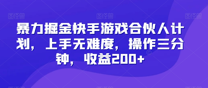 暴力掘金快手游戏合伙人计划，上手无难度，操作三分钟，收益200+-观智斋电商课程站