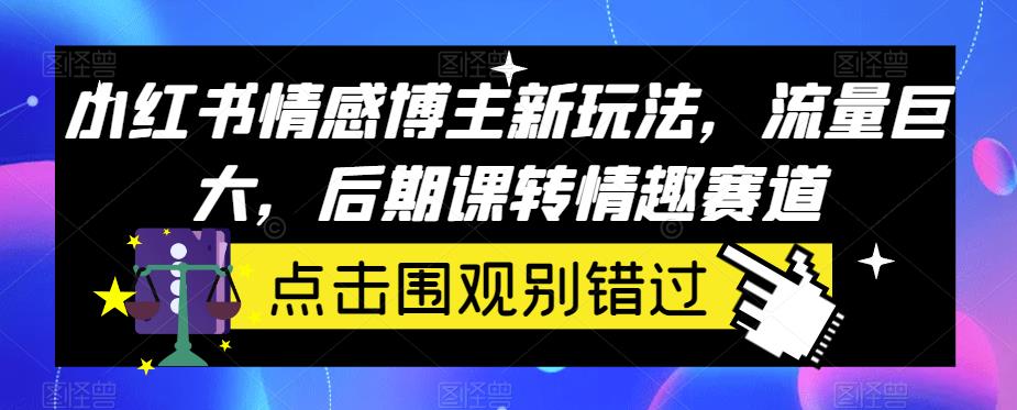 小红书情感博主新玩法，流量巨大，后期课转情趣赛道-观智斋电商课程站