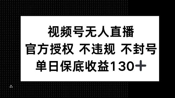 视频号无人直播，官方授权 不违规 不封号，单日保底收益130+-观智斋电商课程站