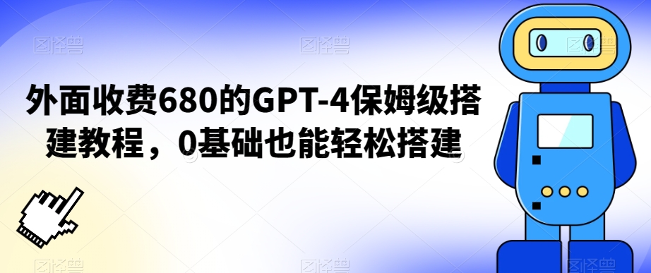 外面收费680的GPT-4保姆级搭建教程，0基础也能轻松搭建【揭秘】-观智斋电商课程站