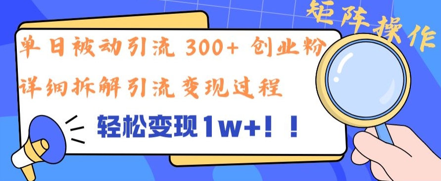 单日被动引流 300+ 创业粉，轻松变现1w+，矩阵操作详细拆解引流变现过程-观智斋电商课程站