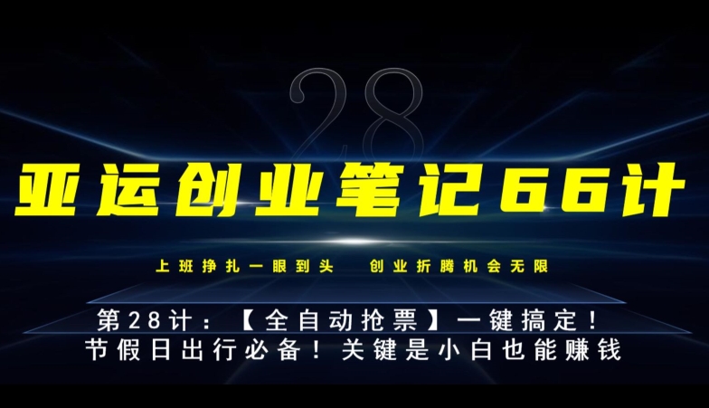 亚运创业笔记66计第28计：【全自动抢票】一键搞定！节假日出行必备！-观智斋电商课程站