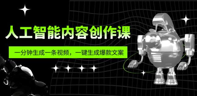 人工智能内容创作课：帮你一分钟生成一条视频，一键生成爆款文案（7节课）-观智斋电商课程站