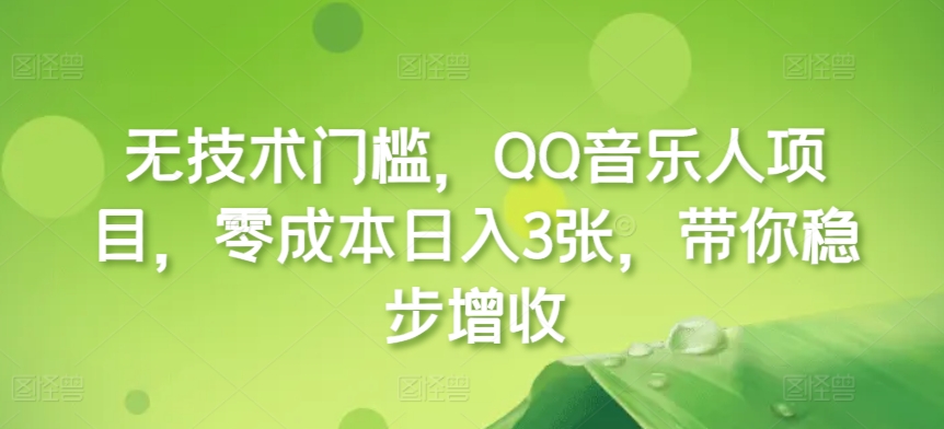 无技术门槛，QQ音乐人项目，零成本日入3张，带你稳步增收!-观智斋电商课程站