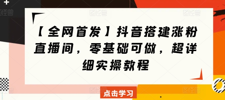 【全网首发】抖音搭建涨粉直播间，零基础可做，超详细实操教程-观智斋电商课程站