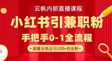 云帆内部直播课，小红书引流兼职粉教程，日引500+月变现过W-观智斋电商课程站