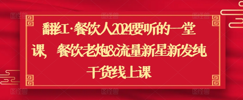 翻红·餐饮人2024要听的一堂课，餐饮老炮&流量新星新发纯干货线上课-观智斋电商课程站