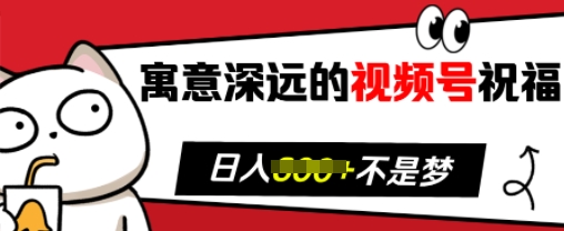 寓意深远的视频号祝福，粉丝增长无忧，带货效果事半功倍，日入多张【揭秘】-观智斋电商课程站