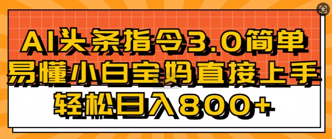 AI头条指令3.0玩法小白宝妈直接上手，日入稳定几张-观智斋电商课程站