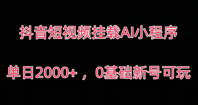 抖音短视频挂载AI小程序，单日2000+，0基础新号可玩-观智斋电商课程站