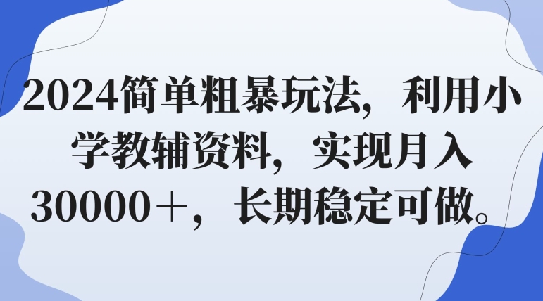 2024简单粗暴玩法，利用小学教辅资料，实现月入30000＋，长期稳定可做-观智斋电商课程站
