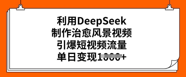 利用DeepSeek制作治愈风景视频，引爆短视频流量，单日变现多张-观智斋电商课程站