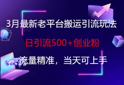 3月最新老平台搬运引流玩法，日引流500+创业粉，流量精准，当天可上手-观智斋电商课程站