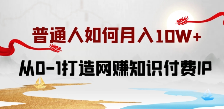 普通人如何打造知识付费IP月入10W+，从0-1打造网创知识付费IP，小白喂饭级教程【揭秘】-观智斋电商课程站