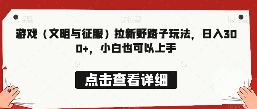 游戏（文明与征服）拉新野路子玩法，日入300+，小白也可以上手-观智斋电商课程站