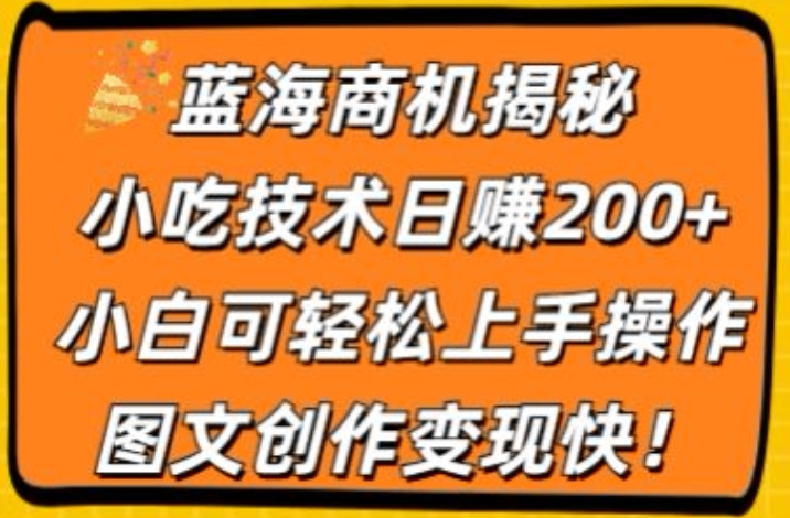 蓝海商机揭秘，小吃技术日赚200+，小白可轻松上手操作，图文创作变现快-观智斋电商课程站